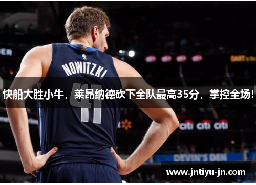 快船大胜小牛,莱昂纳德砍下全队最高35分,掌控全场!