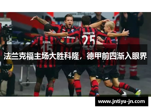 法兰克福主场大胜科隆,德甲前四渐入眼界