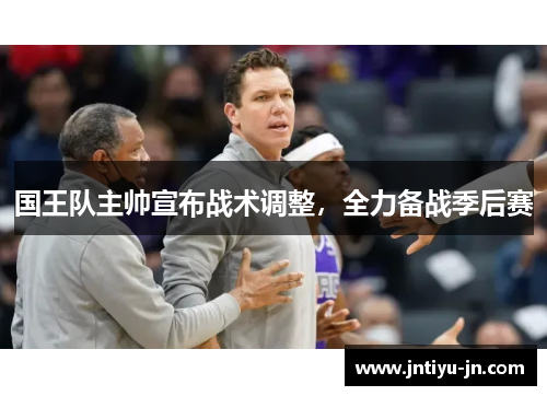 国王队主帅宣布战术调整，全力备战季后赛
