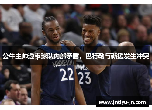 公牛主帅透露球队内部矛盾，巴特勒与新援发生冲突
