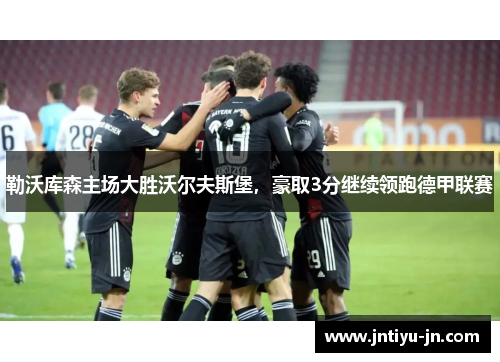 勒沃库森主场大胜沃尔夫斯堡，豪取3分继续领跑德甲联赛