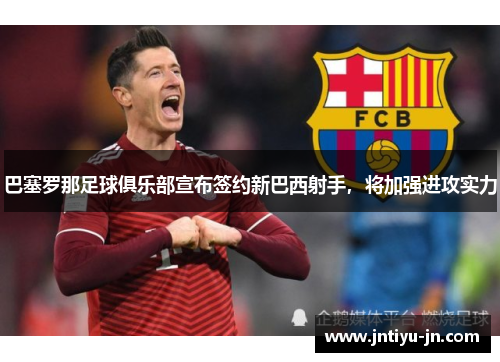 巴塞罗那足球俱乐部宣布签约新巴西射手，将加强进攻实力