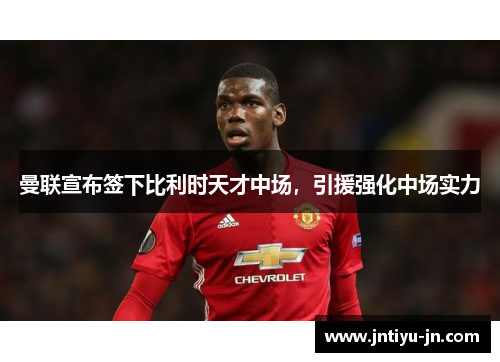 曼联宣布签下比利时天才中场，引援强化中场实力