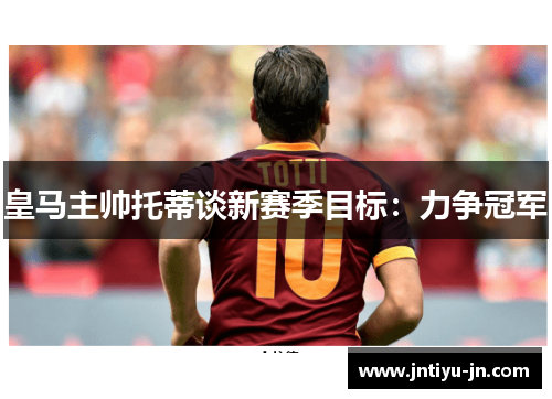 皇马主帅托蒂谈新赛季目标：力争冠军