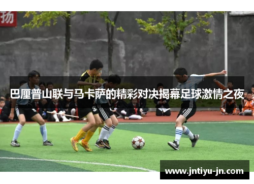 巴厘普山联与马卡萨的精彩对决揭幕足球激情之夜