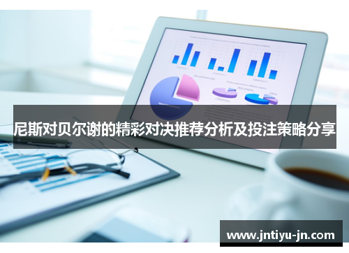 尼斯对贝尔谢的精彩对决推荐分析及投注策略分享