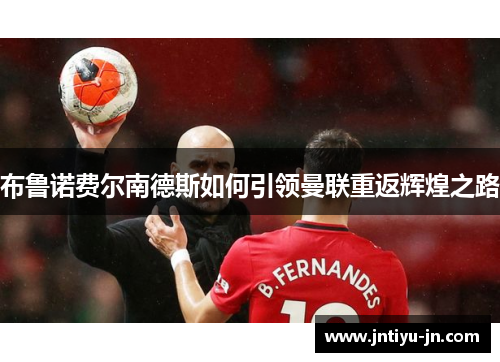 布鲁诺费尔南德斯如何引领曼联重返辉煌之路