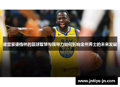 德雷蒙德格林的篮球智慧与领导力如何影响金州勇士的未来发展