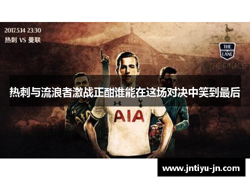 热刺与流浪者激战正酣谁能在这场对决中笑到最后