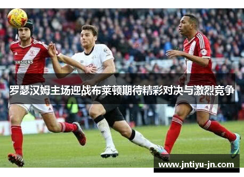罗瑟汉姆主场迎战布莱顿期待精彩对决与激烈竞争
