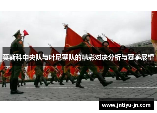 莫斯科中央队与叶尼塞队的精彩对决分析与赛季展望