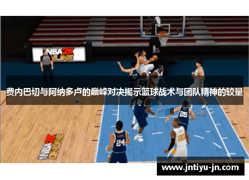 费内巴切与阿纳多卢的巅峰对决揭示篮球战术与团队精神的较量