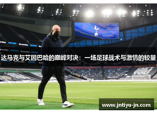 达马克与艾因巴哈的巅峰对决：一场足球战术与激情的较量