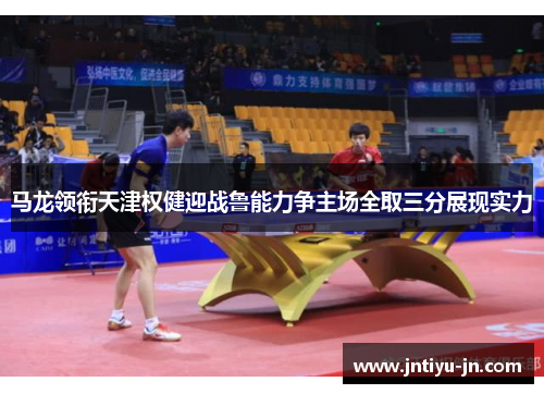 马龙领衔天津权健迎战鲁能力争主场全取三分展现实力