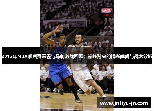 2012年NBA季后赛雷霆与马刺激战回顾：巅峰对决的精彩瞬间与战术分析